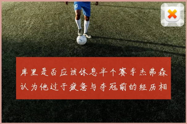 库里是否应该休息半个赛季杰弗森认为他过于疲惫与夺冠前的经历相似