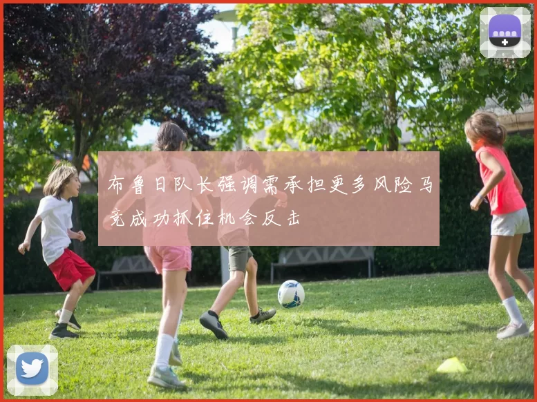 布鲁日队长强调需承担更多风险马竞成功抓住机会反击