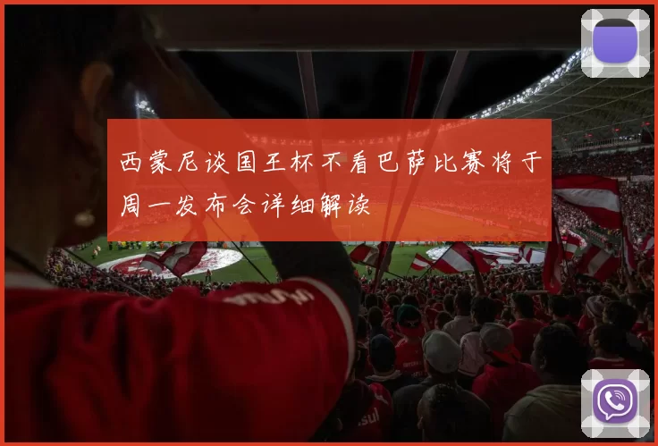 西蒙尼谈国王杯不看巴萨比赛将于周一发布会详细解读