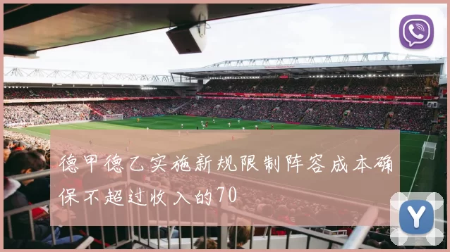 德甲德乙实施新规限制阵容成本确保不超过收入的70
