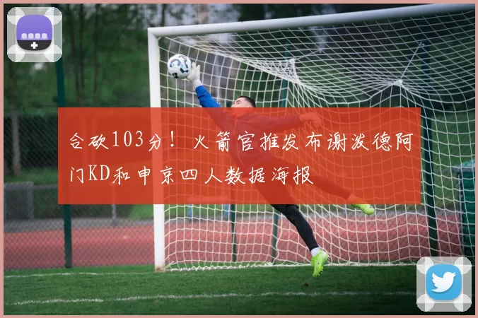 合砍103分！火箭官推发布谢泼德阿门KD和申京四人数据海报