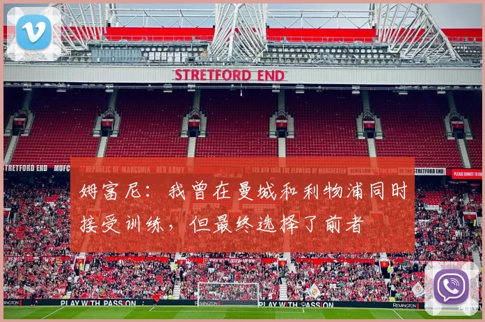 姆富尼：我曾在曼城和利物浦同时接受训练，但最终选择了前者