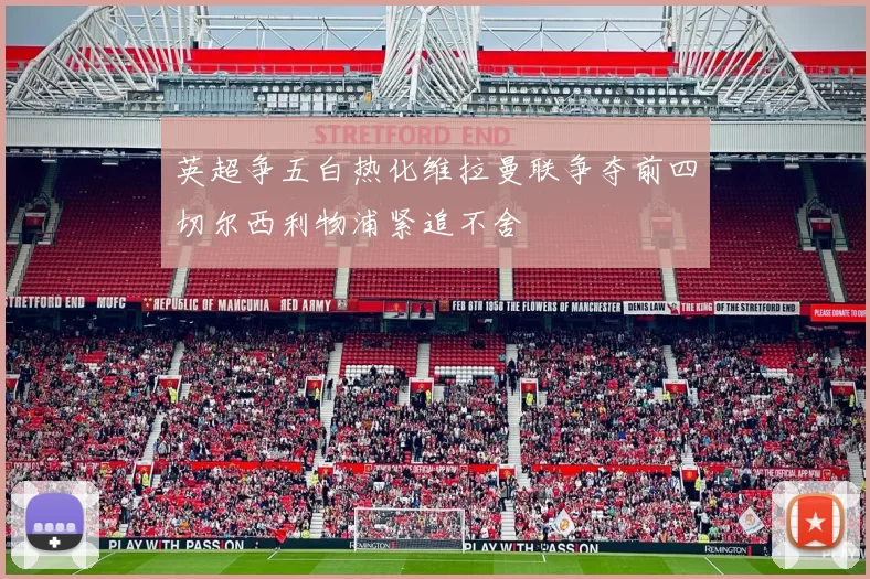 英超争五白热化维拉曼联争夺前四切尔西利物浦紧追不舍