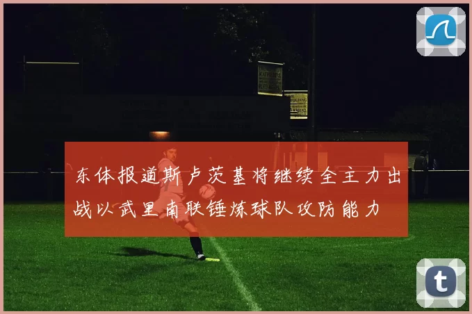 东体报道斯卢茨基将继续全主力出战以武里南联锤炼球队攻防能力